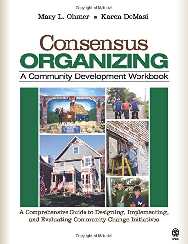 Consensus Organizing: A Community Development Workbook: A Comprehensive Guide to Designing, Implementing, and Evaluating Community Change Initiatives – 1st Edition