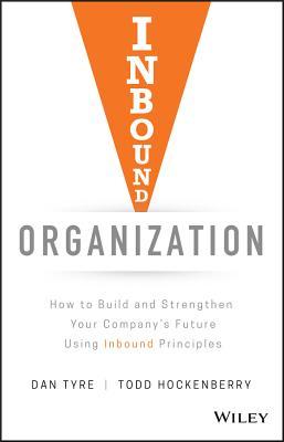 Inbound Organization How To Build And Strengthen Your Companys Future Using Inbound Principles