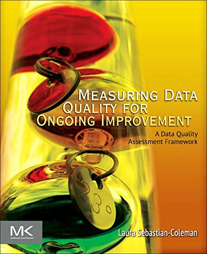 Measuring Data Quality for Ongoing Improvement: A Data Quality Assessment Framework - 1st Edition