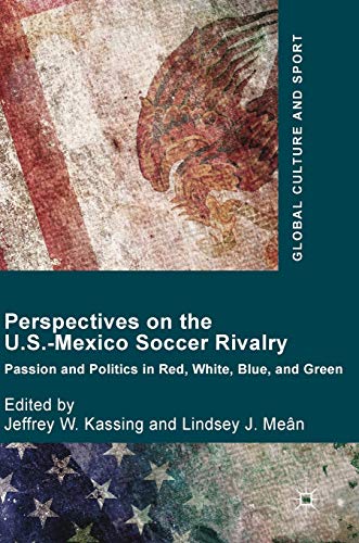 Perspectives on the U.S.-Mexico soccer rivalry : passion and politics in red, white, blue, and green