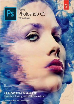 Adobe Photoshop CC Classroom in a Book (2015 release) – Andrew Faulkner & Conrad Chavez