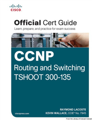 CCNP Routing and Switching TSHOOT 300-135 Official Cert Guide – Raymond Lacoste, Kevin Wallace