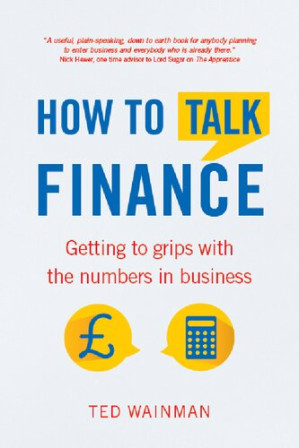 How To Talk Finance: Getting to grips with the numbers in business - Ted Wainman