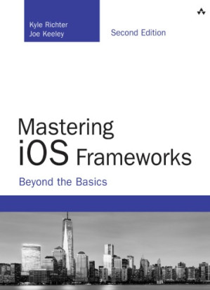 Mastering iOS frameworks: beyond the basics – Keeley, Joe;Richter, Kyle