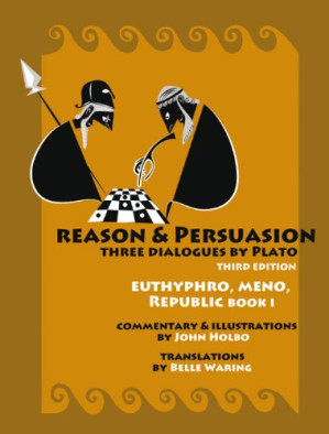 Reason & Persuasion: Three Dialogues by Plato: Euthyphro, Meno, Rlic, Book 1 - John Holbo, Belle Waring