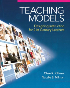 Teaching Models: Designing Instruction for 21st Century Learners – Natalie B. Milman, Kilbane Clare R.