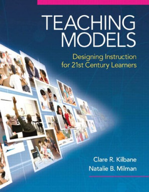 Teaching Models: Designing Instruction for 21st Century Learners (New 2013 Curriculum & Instruction Titles) – Natalie B. Milman, Kilbane Clare R.